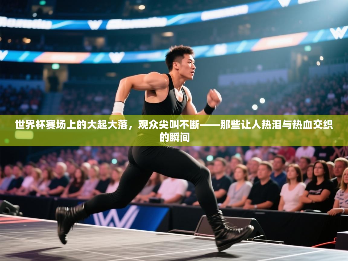 云开体育入口-世界杯赛场上的大起大落,观众尖叫不断——那些让人热泪与热血交织的瞬间 第3张