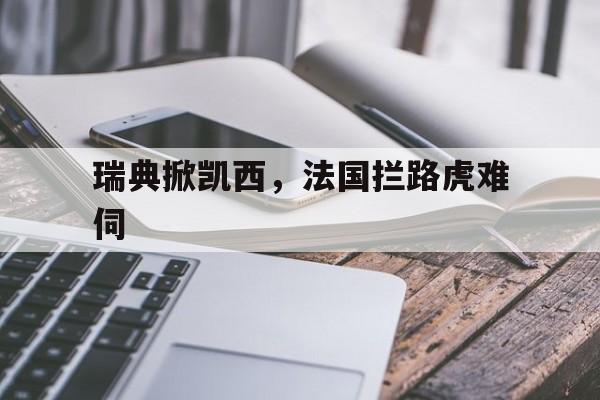 瑞典掀凯西，法国拦路虎难伺